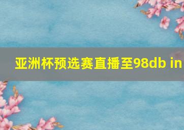 亚洲杯预选赛直播至98db in